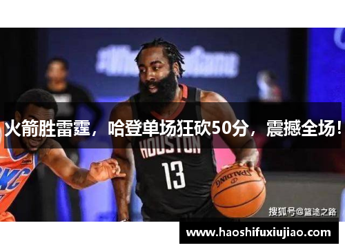 火箭胜雷霆，哈登单场狂砍50分，震撼全场！