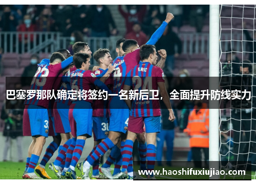 巴塞罗那队确定将签约一名新后卫，全面提升防线实力